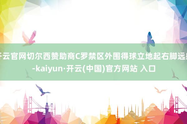 开云官网切尔西赞助商C罗禁区外围得球立地起右脚远射-kaiyun·开云(中国)官方网站 入口